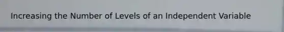 Increasing the Number of Levels of an Independent Variable