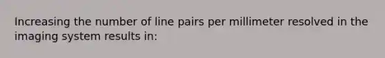 Increasing the number of line pairs per millimeter resolved in the imaging system results in: