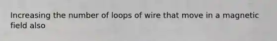 Increasing the number of loops of wire that move in a magnetic field also