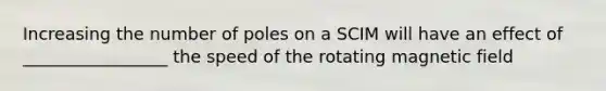 Increasing the number of poles on a SCIM will have an effect of _________________ the speed of the rotating magnetic field