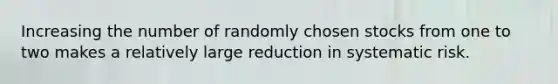 Increasing the number of randomly chosen stocks from one to two makes a relatively large reduction in systematic risk.