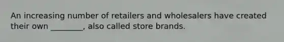 An increasing number of retailers and wholesalers have created their own ________, also called store brands.