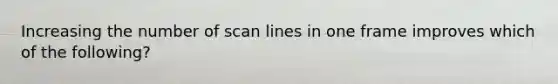 Increasing the number of scan lines in one frame improves which of the following?