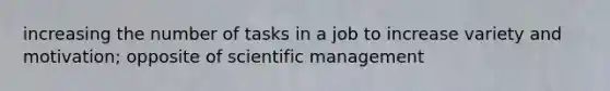 increasing the number of tasks in a job to increase variety and motivation; opposite of scientific management