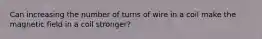 Can increasing the number of turns of wire in a coil make the magnetic field in a coil stronger?