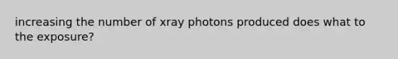 increasing the number of xray photons produced does what to the exposure?