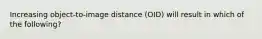 Increasing object-to-image distance (OID) will result in which of the following?