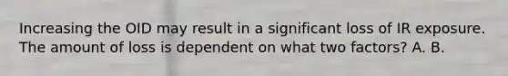 Increasing the OID may result in a significant loss of IR exposure. The amount of loss is dependent on what two factors? A. B.