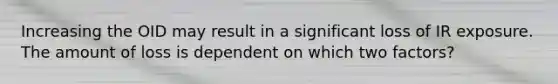Increasing the OID may result in a significant loss of IR exposure. The amount of loss is dependent on which two factors?