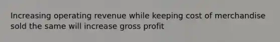 Increasing operating revenue while keeping cost of merchandise sold the same will increase <a href='https://www.questionai.com/knowledge/klIB6Lsdwh-gross-profit' class='anchor-knowledge'>gross profit</a>