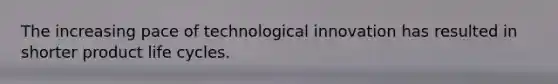 The increasing pace of technological innovation has resulted in shorter product life cycles.