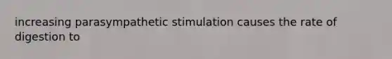increasing parasympathetic stimulation causes the rate of digestion to