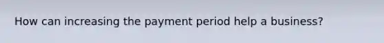 How can increasing the payment period help a business?