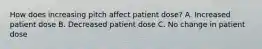 How does increasing pitch affect patient dose? A. Increased patient dose B. Decreased patient dose C. No change in patient dose