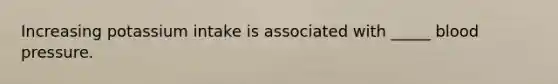 Increasing potassium intake is associated with _____ blood pressure.
