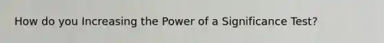 How do you Increasing the Power of a Significance Test?