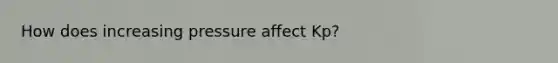 How does increasing pressure affect Kp?