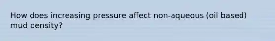 How does increasing pressure affect non-aqueous (oil based) mud density?