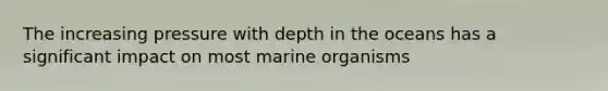 The increasing pressure with depth in the oceans has a significant impact on most marine organisms