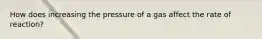 How does increasing the pressure of a gas affect the rate of reaction?