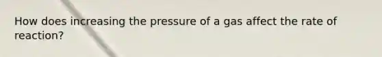 How does increasing the pressure of a gas affect the rate of reaction?