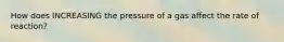 How does INCREASING the pressure of a gas affect the rate of reaction?