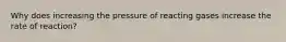 Why does increasing the pressure of reacting gases increase the rate of reaction?