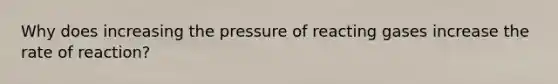 Why does increasing the pressure of reacting gases increase the rate of reaction?