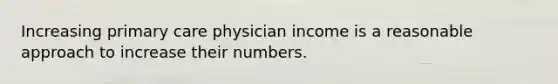 Increasing primary care physician income is a reasonable approach to increase their numbers.