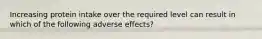 Increasing protein intake over the required level can result in which of the following adverse effects?