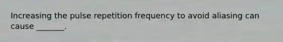 Increasing the pulse repetition frequency to avoid aliasing can cause _______.