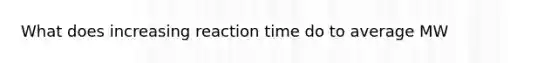 What does increasing reaction time do to average MW