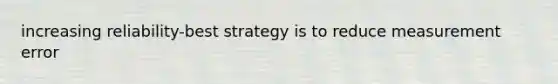 increasing reliability-best strategy is to reduce measurement error