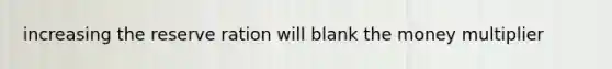 increasing the reserve ration will blank the money multiplier