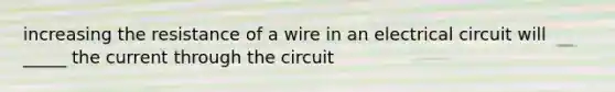 increasing the resistance of a wire in an electrical circuit will _____ the current through the circuit