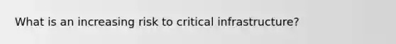 What is an increasing risk to critical infrastructure?