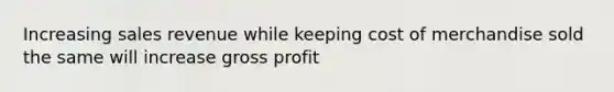 Increasing sales revenue while keeping cost of merchandise sold the same will increase <a href='https://www.questionai.com/knowledge/klIB6Lsdwh-gross-profit' class='anchor-knowledge'>gross profit</a>