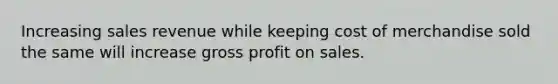 Increasing sales revenue while keeping cost of merchandise sold the same will increase gross profit on sales.