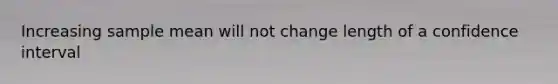 Increasing sample mean will not change length of a confidence interval