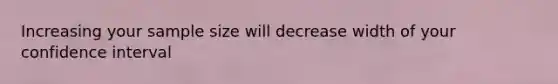 Increasing your sample size will decrease width of your confidence interval