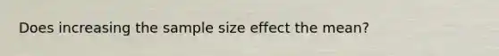 Does increasing the sample size effect the mean?