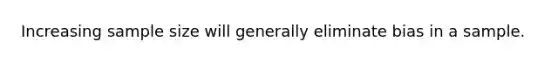 Increasing sample size will generally eliminate bias in a sample.