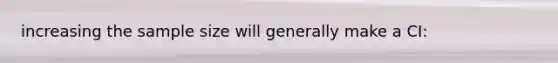 increasing the sample size will generally make a CI: