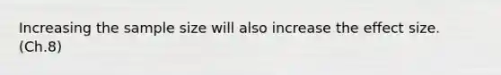 Increasing the sample size will also increase the effect size. (Ch.8)