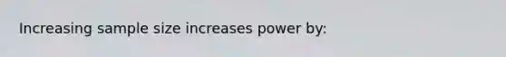 Increasing sample size increases power by: