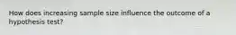 How does increasing sample size influence the outcome of a hypothesis test?