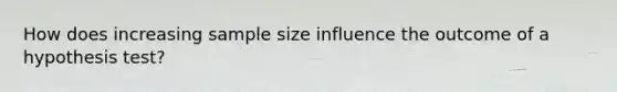 How does increasing sample size influence the outcome of a hypothesis test?