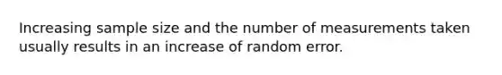 Increasing sample size and the number of measurements taken usually results in an increase of random error.