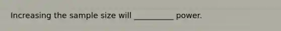 Increasing the sample size will __________ power.