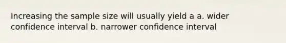 Increasing the sample size will usually yield a a. wider confidence interval b. narrower confidence interval